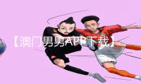 【澳门男男APP下载】爽翻天！躁动不停！多水多快！深度攻略带你玩转手游！